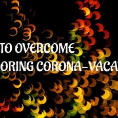 HOW TO OVERCOME THE BORING CORONA – VACATION?